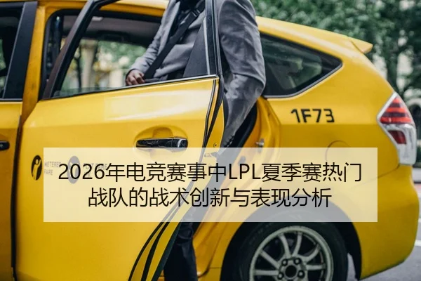 2026年电竞赛事中LPL夏季赛热门战队的战术创新与表现分析