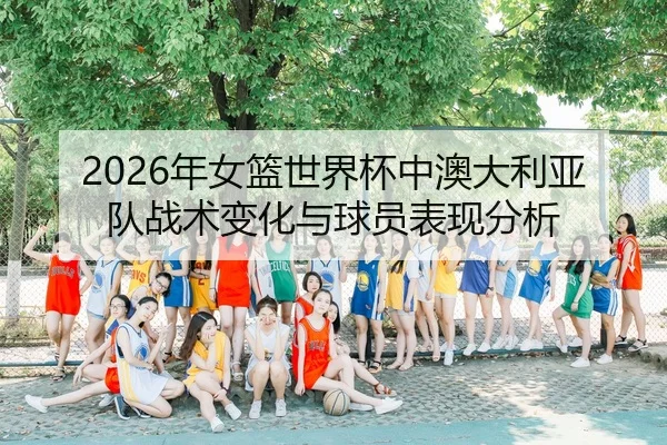 2026年女篮世界杯中澳大利亚队战术变化与球员表现分析