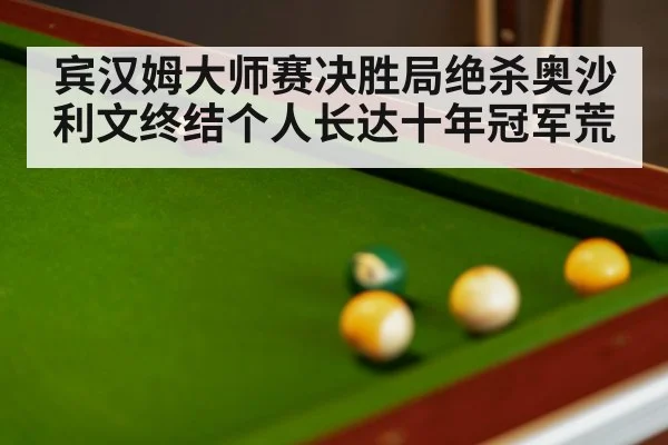 宾汉姆大师赛决胜局绝杀奥沙利文终结个人长达十年冠军荒