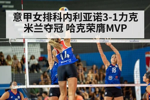 意甲女排科内利亚诺3-1力克米兰夺冠 哈克荣膺MVP