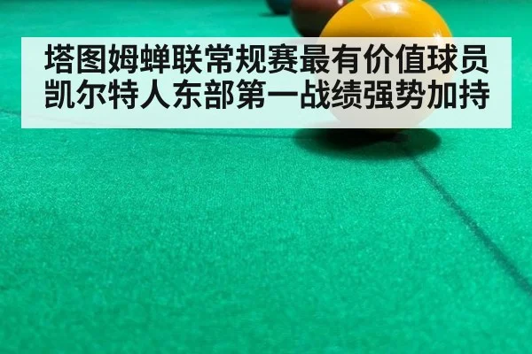 塔图姆蝉联常规赛最有价值球员凯尔特人东部第一战绩强势加持